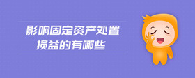 影響固定資產(chǎn)處置損益的有哪些