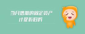 當月增加的固定資產(chǎn)計提折舊嗎