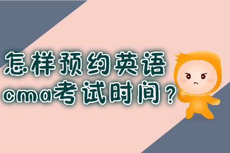 怎樣預(yù)約英語cma考試時(shí)間？