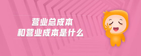 營(yíng)業(yè)總成本和營(yíng)業(yè)成本是什么