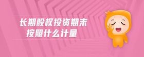 長期股權(quán)投資期末按照什么計量