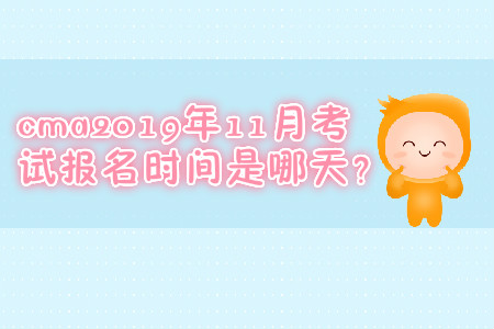 cma2019年11月考試報(bào)名時(shí)間是哪天？