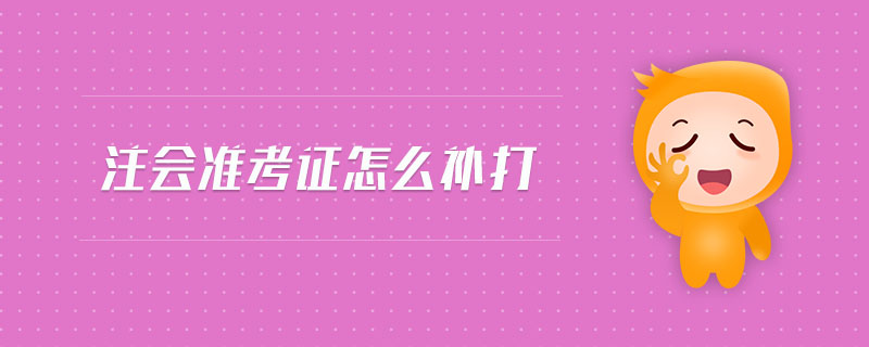 注會(huì)準(zhǔn)考證怎么補(bǔ)打