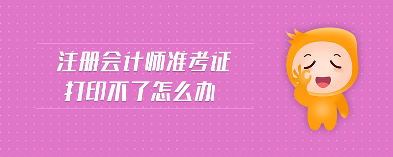注冊(cè)會(huì)計(jì)師準(zhǔn)考證打印不了怎么辦