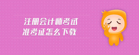 注冊(cè)會(huì)計(jì)師考試準(zhǔn)考證怎么下載