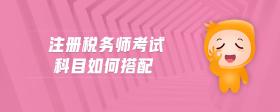 注冊(cè)稅務(wù)師考試科目如何搭配