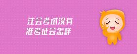 注會(huì)考試沒(méi)有準(zhǔn)考證會(huì)怎樣