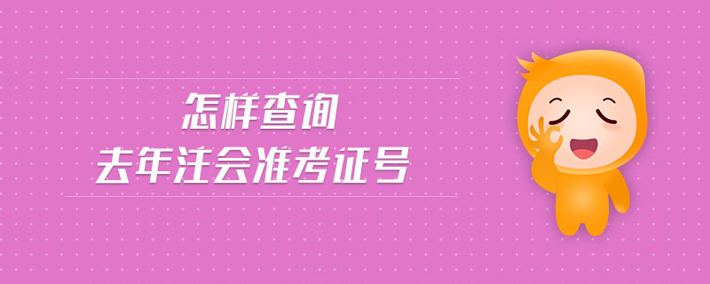 怎樣查詢?nèi)ツ曜?zhǔn)考證號