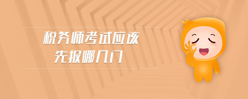 稅務(wù)師考試應(yīng)該先報(bào)哪幾門