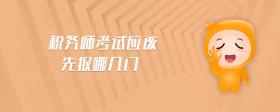 稅務(wù)師考試應(yīng)該先報(bào)哪幾門