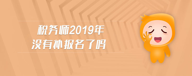 稅務(wù)師2019年沒有補(bǔ)報(bào)名了嗎