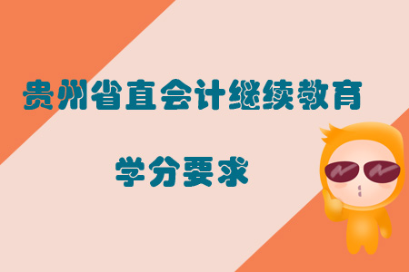 2019年貴州省直會計繼續(xù)教育學分要求如何？
