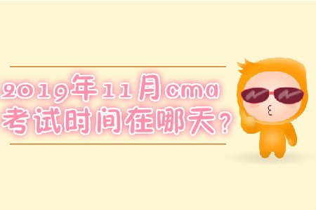 2019年11月cma考試時(shí)間在哪天？