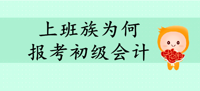 上班族紛紛報(bào)考初級(jí)會(huì)計(jì)？快來解讀他們的報(bào)考動(dòng)機(jī)！