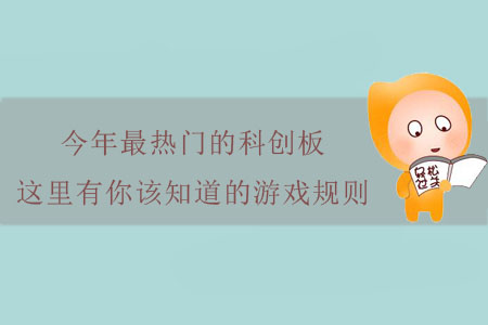 今年最熱門的科創(chuàng)板，這里有你該知道的游戲規(guī)則！