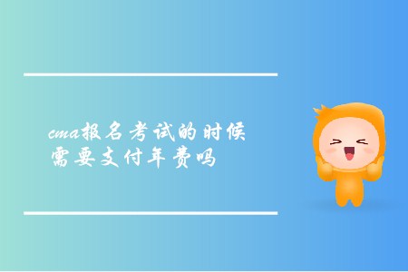 cma報(bào)名考試的時候需要支付年費(fèi)嗎