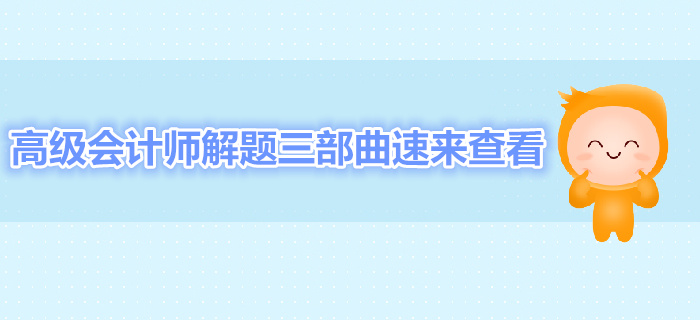 高級(jí)會(huì)計(jì)師解題三部曲速來查看