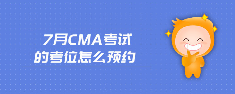 7月CMA考試的考位怎么預(yù)約