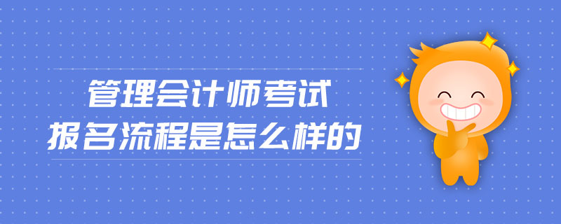 管理會計(jì)師考試報名流程是怎么樣的