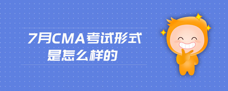 7月cma考試形式是怎么樣的