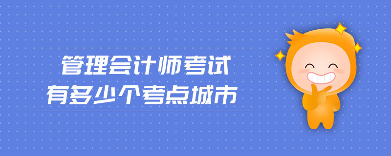管理會計師考試有多少個考點(diǎn)城市