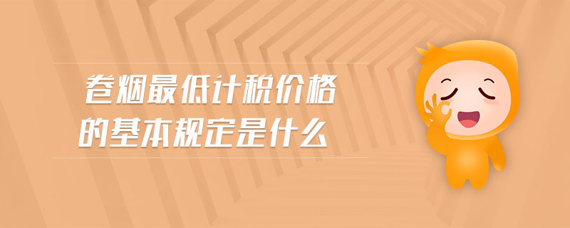 卷煙最低計(jì)稅價(jià)格的基本規(guī)定是什么