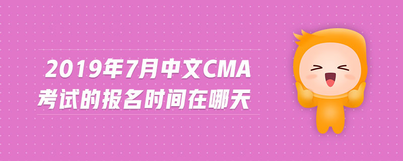 2019年7月中文CMA考試的報名時間在哪天