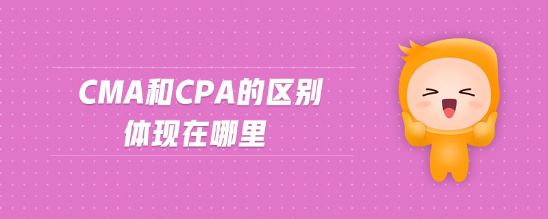 CMA和CPA的區(qū)別體現(xiàn)在哪里