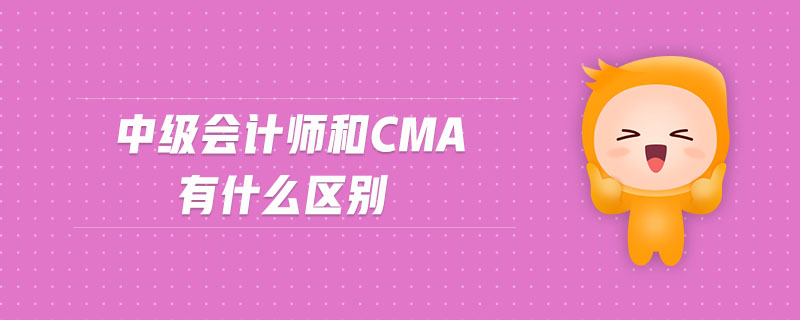中級(jí)會(huì)計(jì)師和CMA有什么區(qū)別