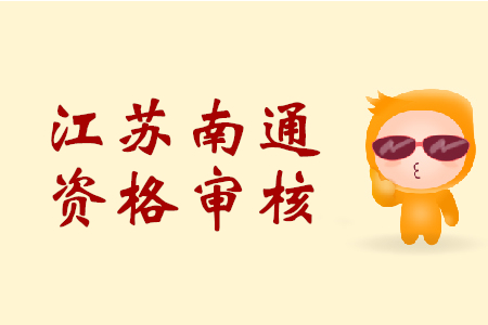 江蘇南通初級會計職稱資格審核時間是？