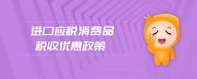 進(jìn)口應(yīng)稅消費(fèi)品稅收優(yōu)惠政策
