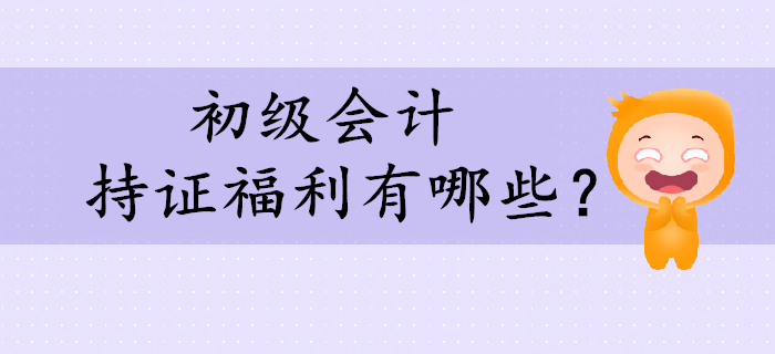 看到這些持證福利，還不快來考取初級(jí)會(huì)計(jì)證！