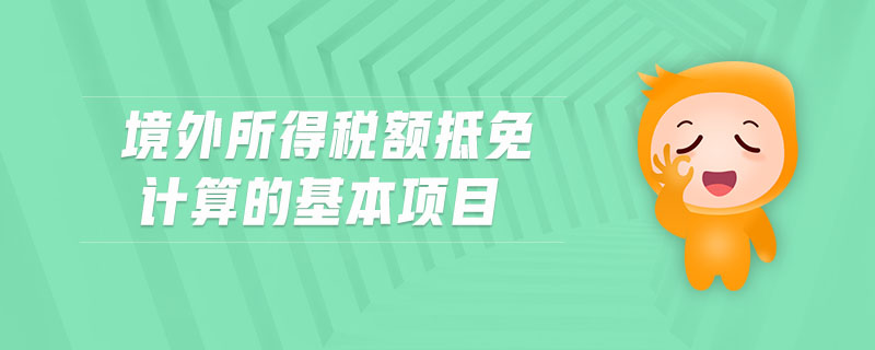 境外所得稅額抵免計(jì)算的基本項(xiàng)目
