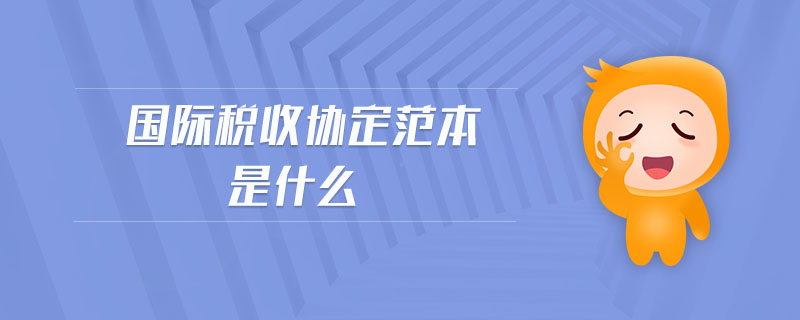 國際稅收協(xié)定范本是什么