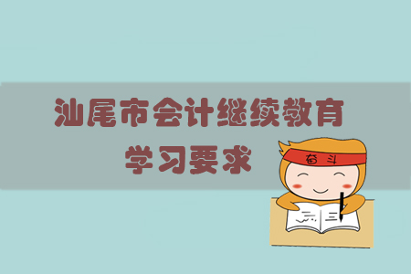 2019年汕尾市會計繼續(xù)教育學(xué)習(xí)要求有哪些？繼教學(xué)員看過來！