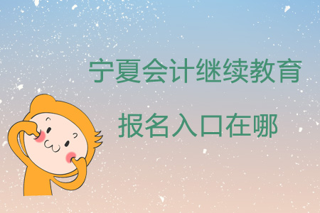 2019年寧夏會(huì)計(jì)繼續(xù)教育報(bào)名入口在哪？