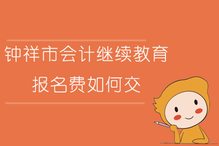 2019年湖北省鐘祥市會計繼續(xù)教育報名費如何交？