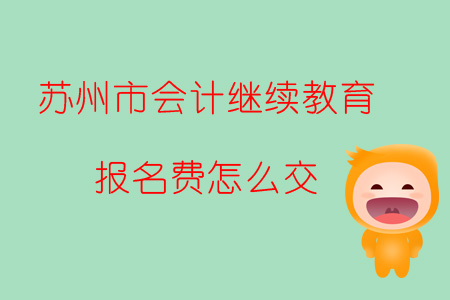 2019年江蘇省蘇州市會計繼續(xù)教育報名費怎么交？