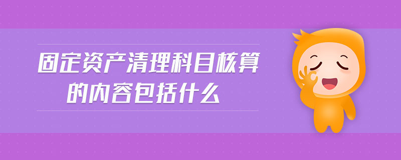 固定資產(chǎn)清理科目核算的內(nèi)容包括什么