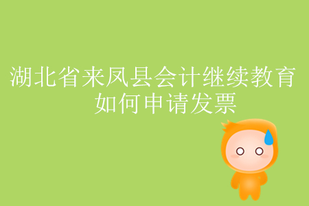 2019年湖北省來鳳縣會計繼續(xù)教育如何申請發(fā)票？
