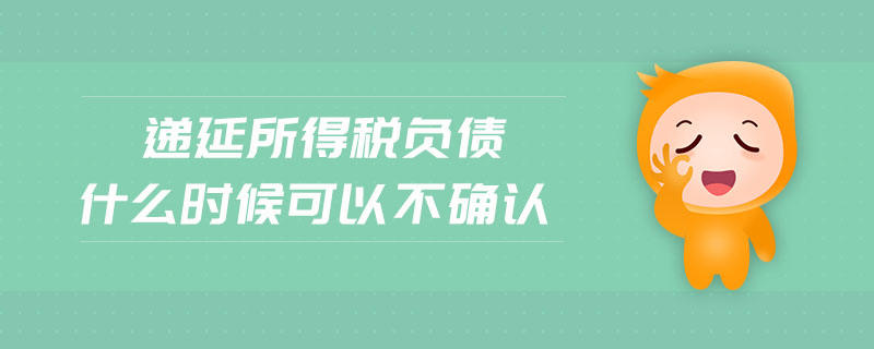 遞延所得稅負(fù)債什么時候可以不確認(rèn)