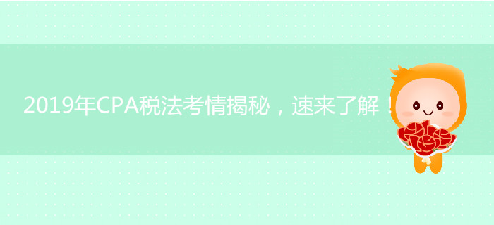 2019年CPA稅法考情揭秘，速來(lái)了解！