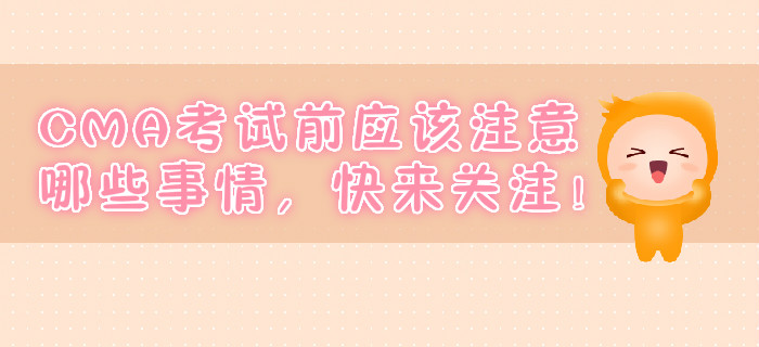 CMA考試前應(yīng)該注意哪些事情，快來關(guān)注！