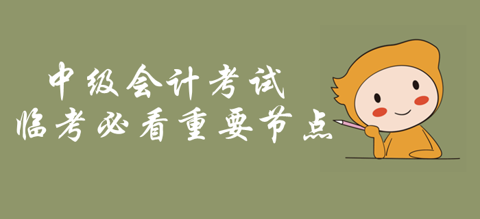 中級(jí)會(huì)計(jì)考試臨考必看重要節(jié)點(diǎn)！考前突擊內(nèi)容梳理，火速了解！