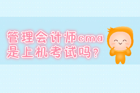 管理會(huì)計(jì)師cma是上機(jī)考試嗎？