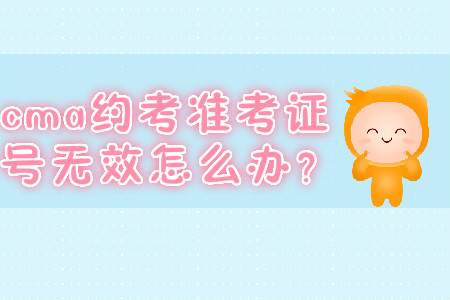 cma約考準(zhǔn)考證號無效怎么辦？