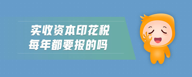 實(shí)收資本印花稅每年都要報(bào)的嗎