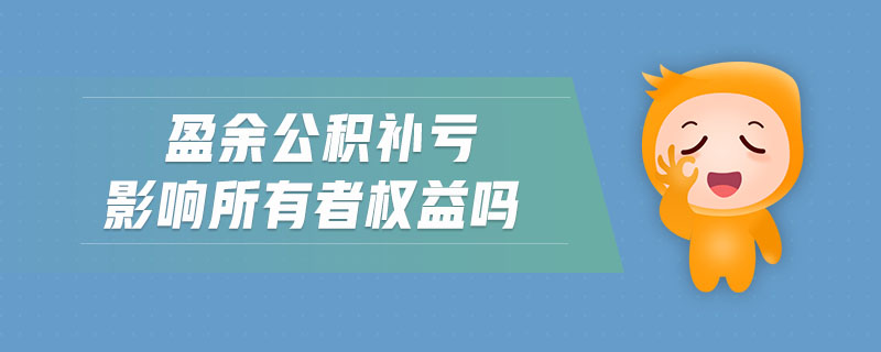 盈余公積補(bǔ)虧影響所有者權(quán)益嗎