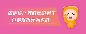 固定資產(chǎn)折舊年限到了但是沒折完怎么辦