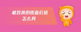 被替換的賬面價值怎么算